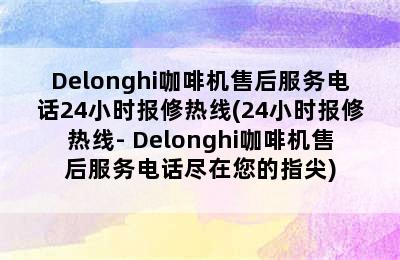 Delonghi咖啡机售后服务电话24小时报修热线(24小时报修热线- Delonghi咖啡机售后服务电话尽在您的指尖)